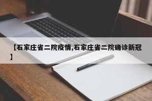 【石家庄省二院疫情,石家庄省二院确诊新冠】