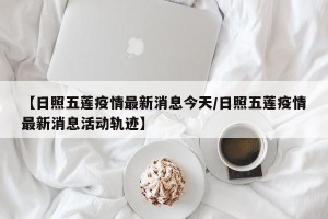 【日照五莲疫情最新消息今天/日照五莲疫情最新消息活动轨迹】