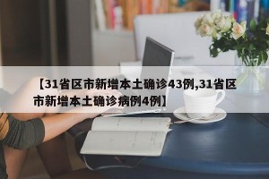 【31省区市新增本土确诊43例,31省区市新增本土确诊病例4例】