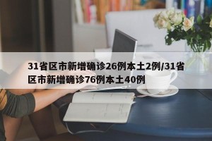 31省区市新增确诊26例本土2例/31省区市新增确诊76例本土40例