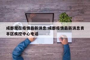 成都现在疫情最新消息:成都疫情最新消息青羊区疾控中心电话