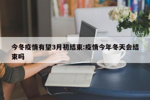 今冬疫情有望3月初结束:疫情今年冬天会结束吗