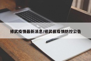 修武疫情最新消息/修武县疫情防控公告