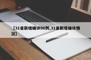 【31省新增确诊96例,31省新增确诊情况】
