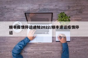 顺丰疫情停运通知2022/顺丰速运疫情停运