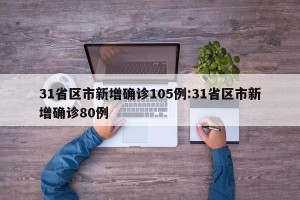 31省区市新增确诊105例:31省区市新增确诊80例