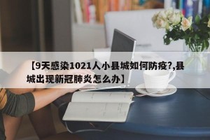 【9天感染1021人小县城如何防疫?,县城出现新冠肺炎怎么办】