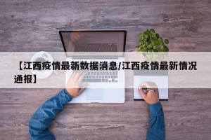 【江西疫情最新数据消息/江西疫情最新情况通报】