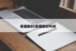 新疆解封/新疆解封时间