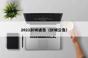 2021封城通告（封城公告）