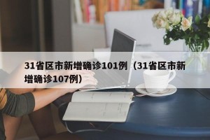 31省区市新增确诊101例（31省区市新增确诊107例）