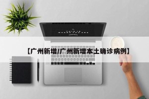 【广州新增/广州新增本土确诊病例】