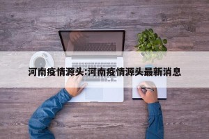 河南疫情源头:河南疫情源头最新消息