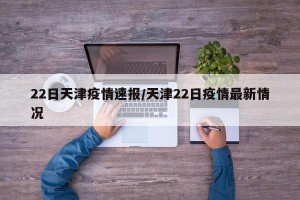 22日天津疫情速报/天津22日疫情最新情况