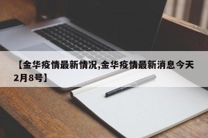 【金华疫情最新情况,金华疫情最新消息今天2月8号】