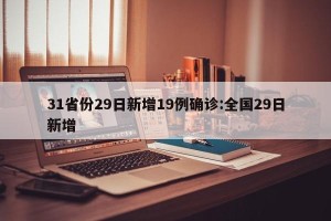 31省份29日新增19例确诊:全国29日新增