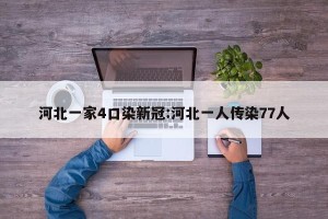 河北一家4口染新冠:河北一人传染77人