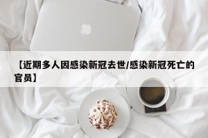 【近期多人因感染新冠去世/感染新冠死亡的官员】