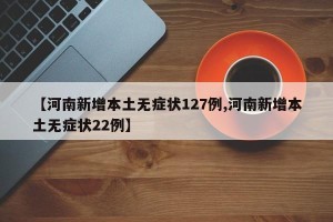 【河南新增本土无症状127例,河南新增本土无症状22例】