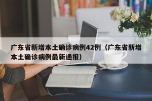 广东省新增本土确诊病例42例（广东省新增本土确诊病例最新通报）