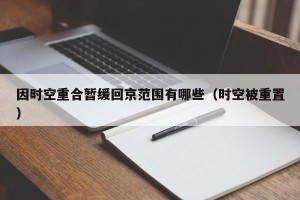 因时空重合暂缓回京范围有哪些（时空被重置）